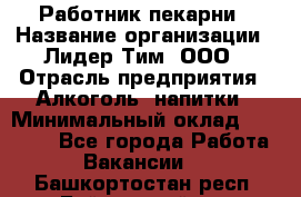 Работник пекарни › Название организации ­ Лидер Тим, ООО › Отрасль предприятия ­ Алкоголь, напитки › Минимальный оклад ­ 25 500 - Все города Работа » Вакансии   . Башкортостан респ.,Баймакский р-н